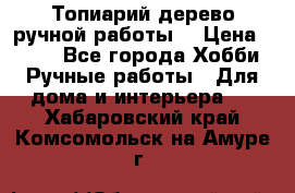 Топиарий-дерево ручной работы. › Цена ­ 900 - Все города Хобби. Ручные работы » Для дома и интерьера   . Хабаровский край,Комсомольск-на-Амуре г.